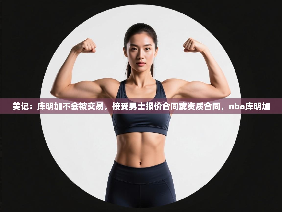 美记：库明加不会被交易，接受勇士报价合同或资质合同，nba库明加  第2张