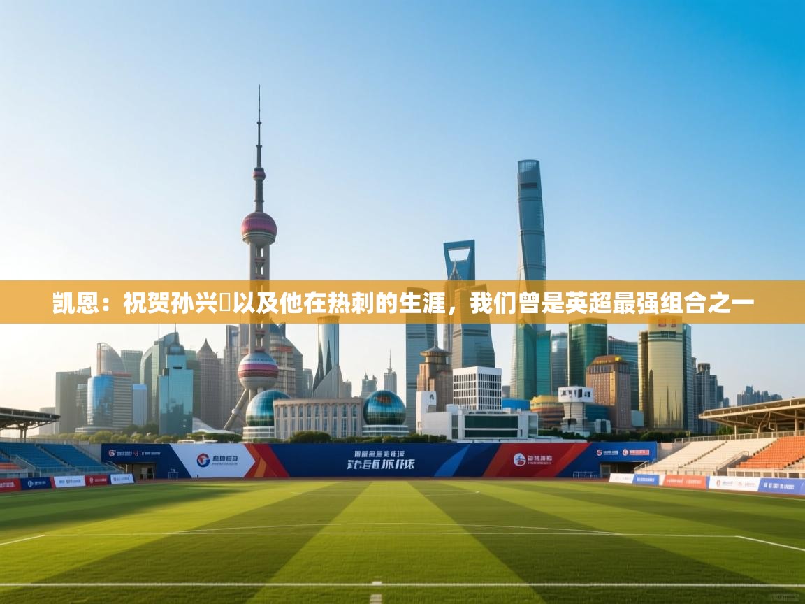 凯恩:祝贺孙兴慜以及他在热刺的生涯,我们曾是英超最强组合之一 第2张