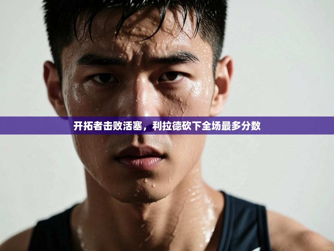 开拓者击败活塞，利拉德砍下全场最多分数