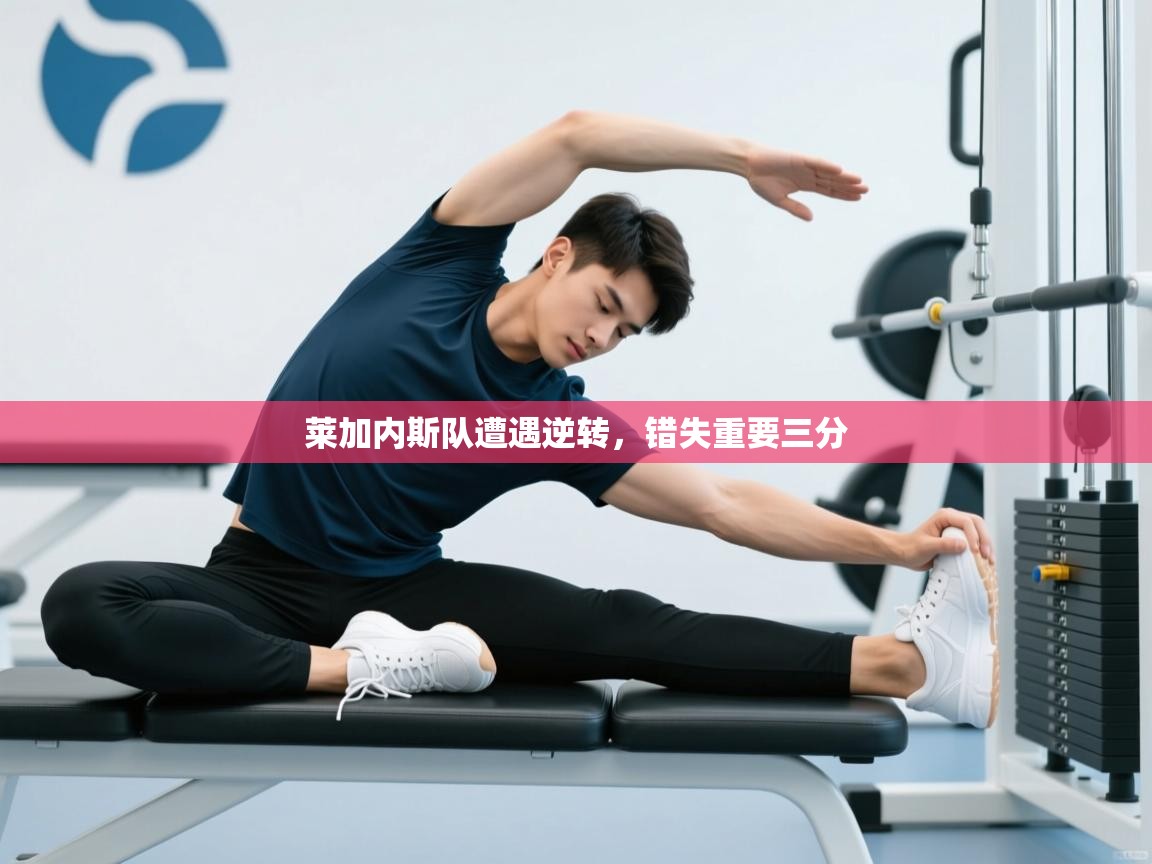 莱加内斯队遭遇逆转，错失重要三分