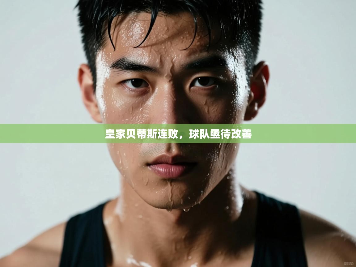 皇家贝蒂斯连败,球队亟待改善 第2张