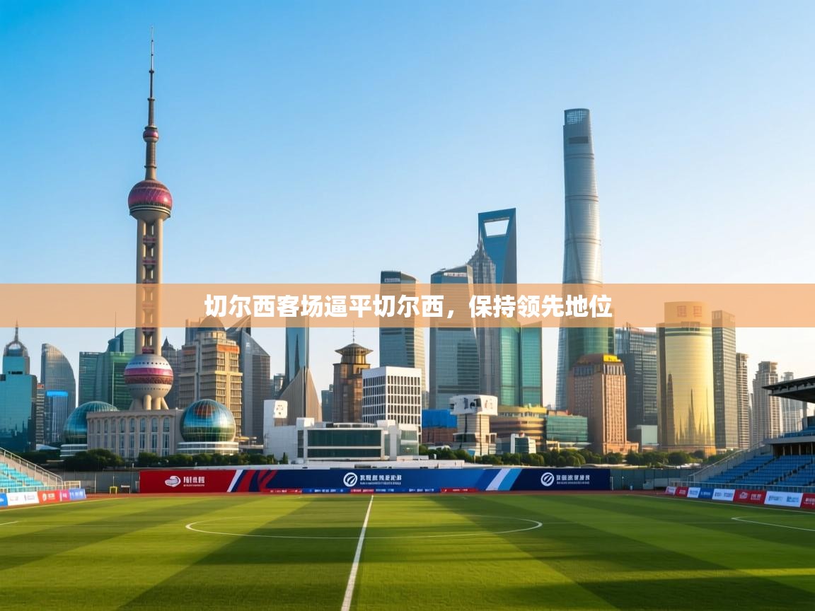 切尔西客场逼平切尔西，保持领先地位