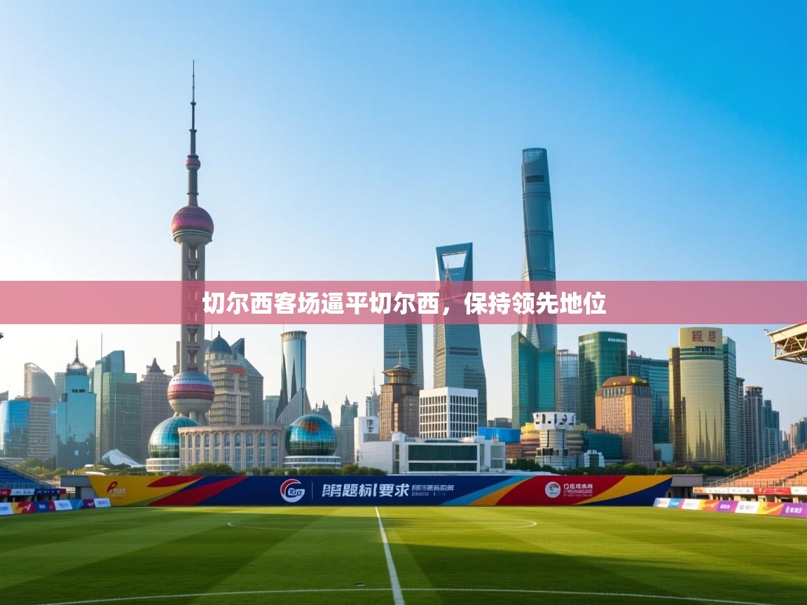 切尔西客场逼平切尔西,保持领先地位 第2张