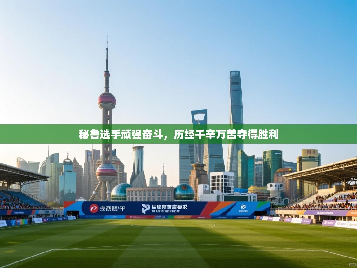 秘鲁选手顽强奋斗，历经千辛万苦夺得胜利