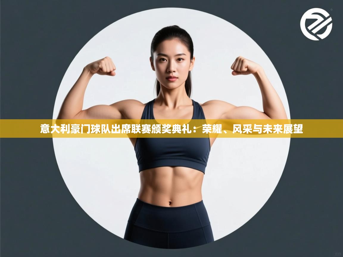 意大利豪门球队出席联赛颁奖典礼:荣耀、风采与未来展望 第2张