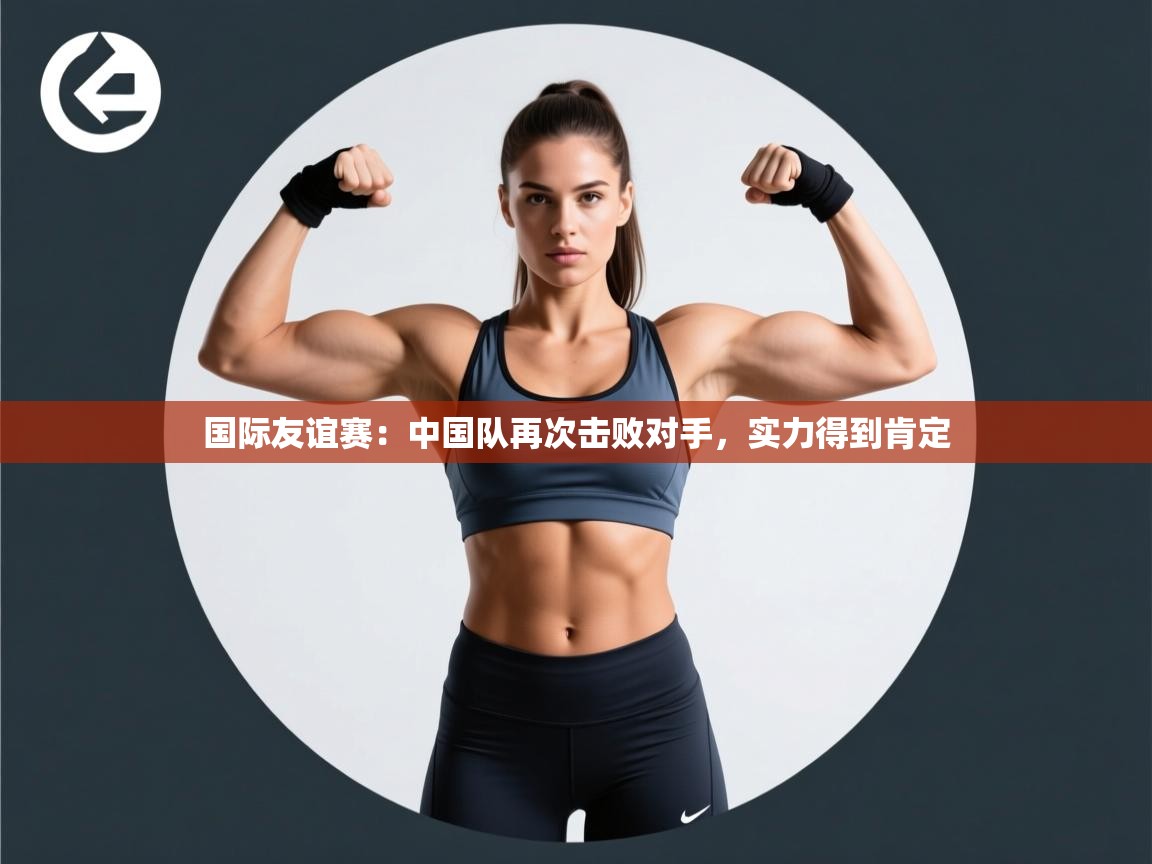 国际友谊赛：中国队再次击败对手，实力得到肯定