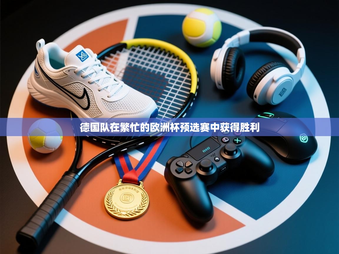 德国队在繁忙的欧洲杯预选赛中获得胜利