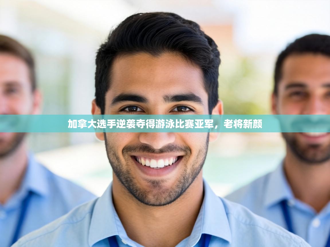 加拿大选手逆袭夺得游泳比赛亚军，老将新颜